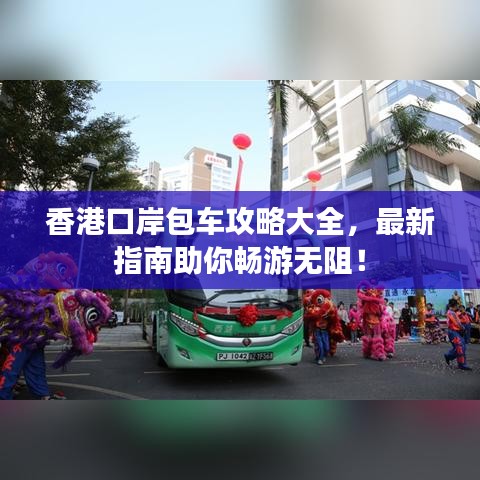 香港口岸包車攻略大全，最新指南助你暢游無阻！