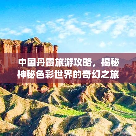 中國丹霞旅游攻略，揭秘神秘色彩世界的奇幻之旅