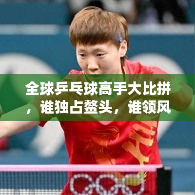 全球乒乓球高手大比拼，誰獨占鰲頭，誰領(lǐng)風(fēng)騷？