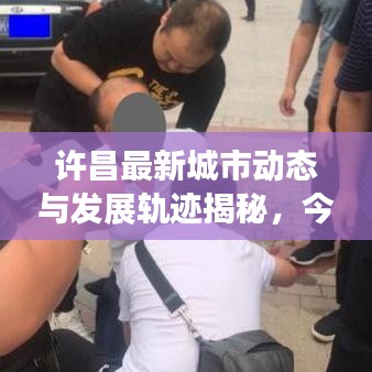 許昌最新城市動(dòng)態(tài)與發(fā)展軌跡揭秘，今日熱點(diǎn)事件速覽