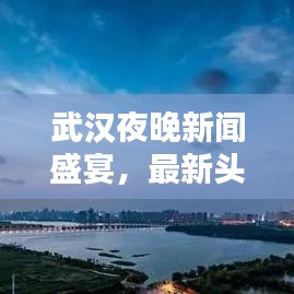 武漢夜晚新聞盛宴，最新頭條動(dòng)態(tài)一網(wǎng)打盡