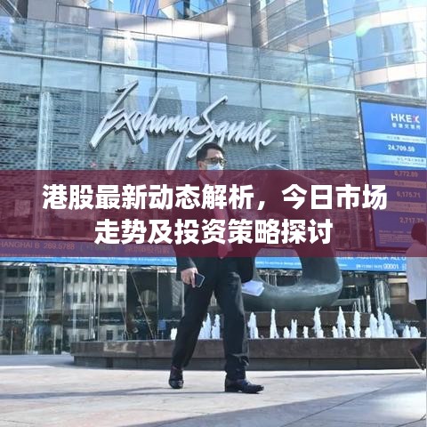 港股最新動(dòng)態(tài)解析，今日市場(chǎng)走勢(shì)及投資策略探討