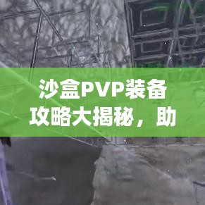 沙盒PVP裝備攻略大揭秘，助你成為戰(zhàn)場(chǎng)上的巔峰王者！