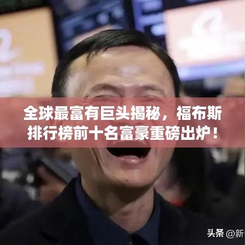 全球最富有巨頭揭秘，福布斯排行榜前十名富豪重磅出爐！