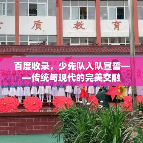 百度收錄，少先隊(duì)入隊(duì)宣誓——傳統(tǒng)與現(xiàn)代的完美交融