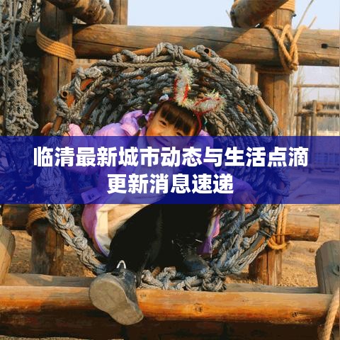 臨清最新城市動(dòng)態(tài)與生活點(diǎn)滴更新消息速遞