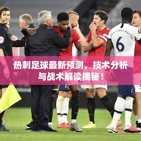 熱刺足球最新預測，技術分析與戰(zhàn)術解讀揭秘！