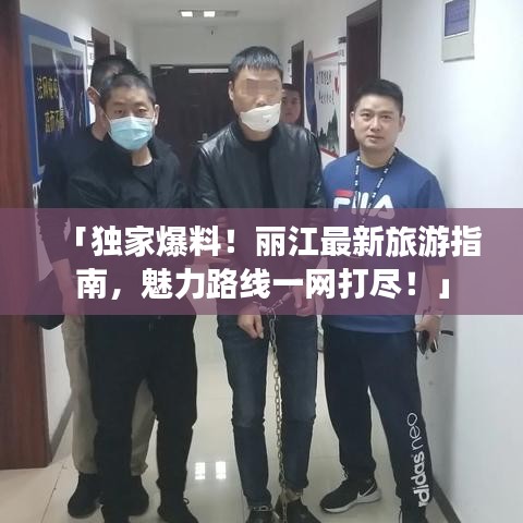 「獨(dú)家爆料！麗江最新旅游指南，魅力路線一網(wǎng)打盡！」