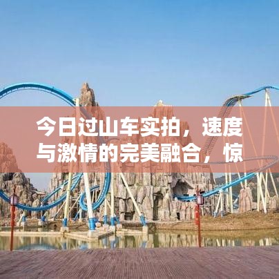 今日過山車實拍，速度與激情的完美融合，驚險刺激不容錯過！