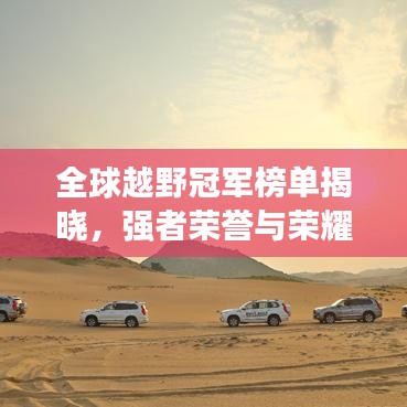 全球越野冠軍榜單揭曉，強(qiáng)者榮譽(yù)與榮耀之路的輝煌篇章