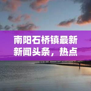 南陽石橋鎮(zhèn)最新新聞頭條，熱點事件一網(wǎng)打盡
