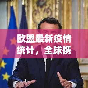 歐盟最新疫情統(tǒng)計，全球攜手應(yīng)對挑戰(zhàn)時刻