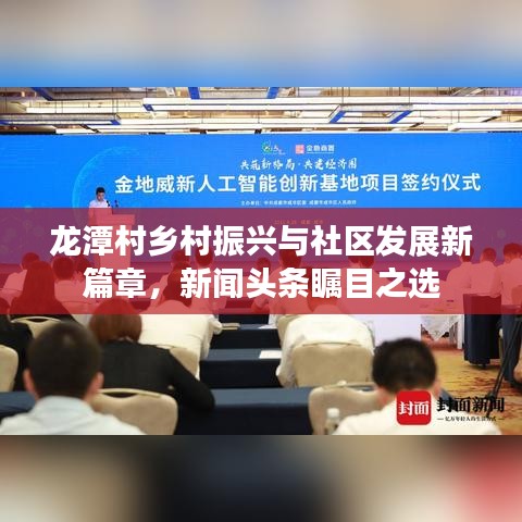 龍?zhí)洞遴l(xiāng)村振興與社區(qū)發(fā)展新篇章，新聞頭條矚目之選