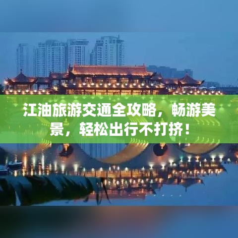 江油旅游交通全攻略，暢游美景，輕松出行不打擠！