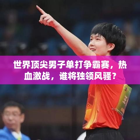 世界頂尖男子單打爭霸賽，熱血激戰(zhàn)，誰將獨領(lǐng)風(fēng)騷？
