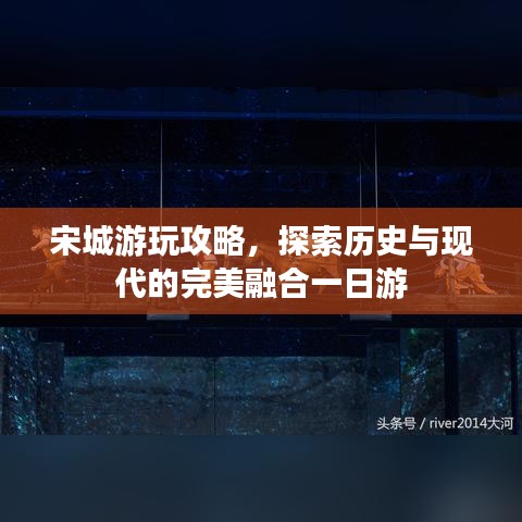 宋城游玩攻略，探索歷史與現(xiàn)代的完美融合一日游