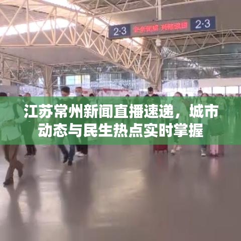 江蘇常州新聞直播速遞，城市動態(tài)與民生熱點實時掌握