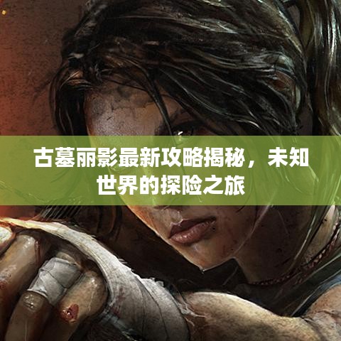 古墓麗影最新攻略揭秘，未知世界的探險(xiǎn)之旅