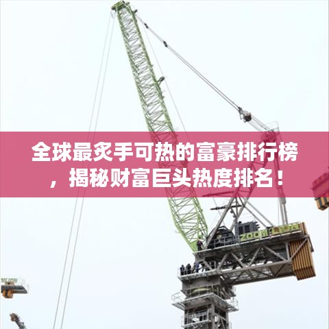 全球最炙手可熱的富豪排行榜，揭秘財富巨頭熱度排名！