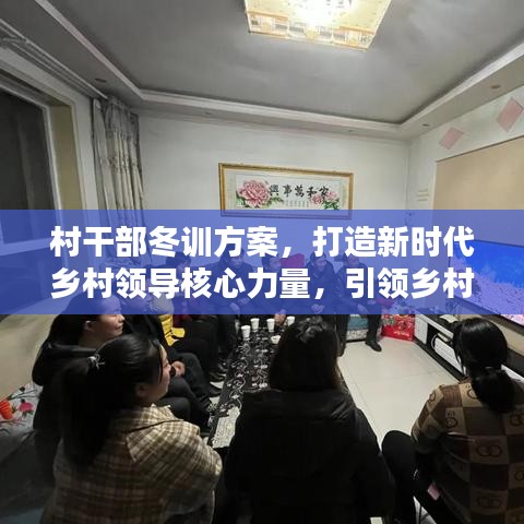 村干部冬訓(xùn)方案，打造新時(shí)代鄉(xiāng)村領(lǐng)導(dǎo)核心力量，引領(lǐng)鄉(xiāng)村振興（最新版）