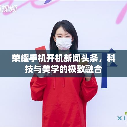 榮耀手機開機新聞頭條，科技與美學的極致融合