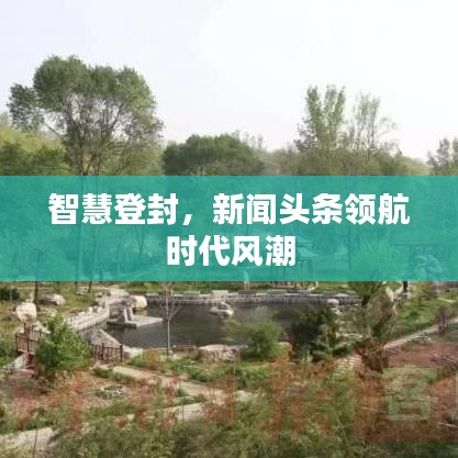 智慧登封，新聞頭條領航時代風潮