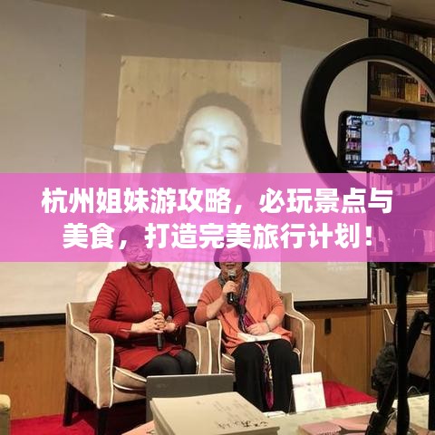 杭州姐妹游攻略，必玩景點(diǎn)與美食，打造完美旅行計(jì)劃！