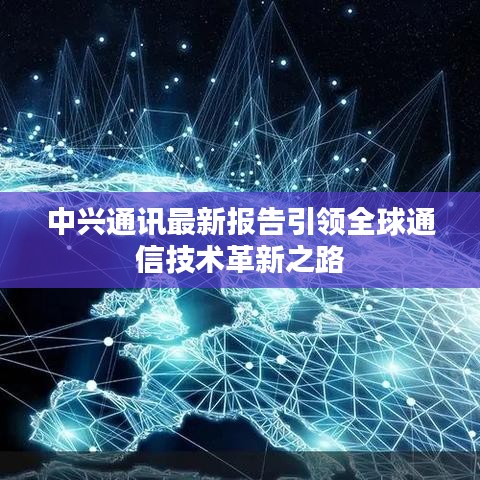 中興通訊最新報(bào)告引領(lǐng)全球通信技術(shù)革新之路