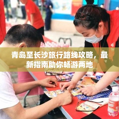 青島至長(zhǎng)沙旅行路線(xiàn)攻略，最新指南助你暢游兩地