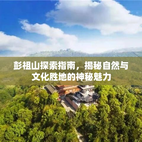 彭祖山探索指南，揭秘自然與文化勝地的神秘魅力