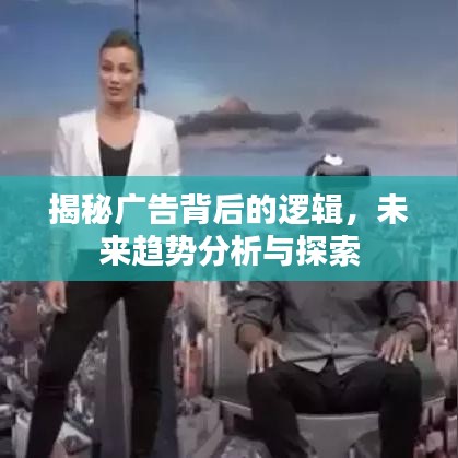 揭秘廣告背后的邏輯，未來趨勢分析與探索