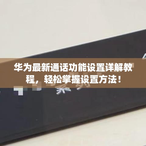 華為最新通話功能設(shè)置詳解教程，輕松掌握設(shè)置方法！