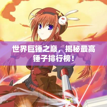 世界巨錘之巔，揭秘最高錘子排行榜！