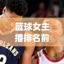 籃球女主播排名前十，星光熠熠引矚目