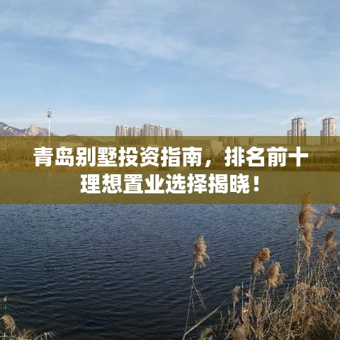 青島別墅投資指南，排名前十理想置業(yè)選擇揭曉！