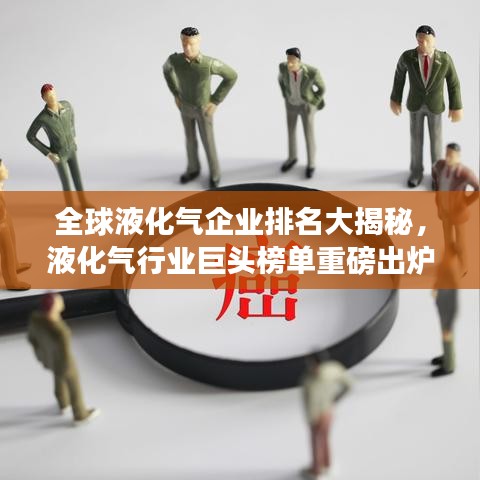 全球液化氣企業(yè)排名大揭秘，液化氣行業(yè)巨頭榜單重磅出爐！