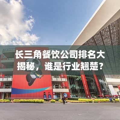 長三角餐飲公司排名大揭秘，誰是行業(yè)翹楚？