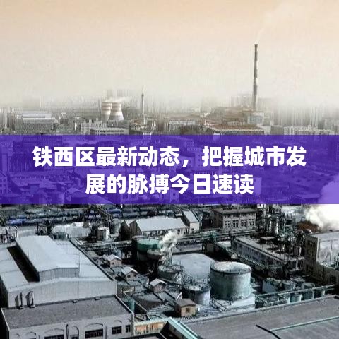 鐵西區(qū)最新動態(tài)，把握城市發(fā)展的脈搏今日速讀