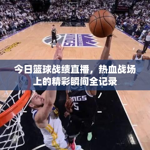 今日籃球戰(zhàn)績直播，熱血戰(zhàn)場上的精彩瞬間全記錄