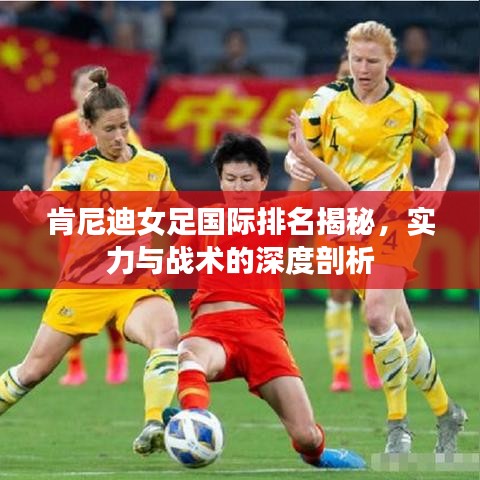 肯尼迪女足國際排名揭秘，實力與戰(zhàn)術的深度剖析