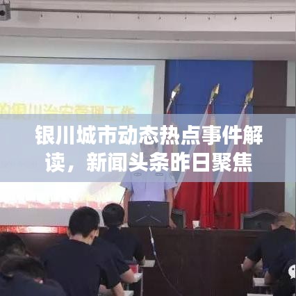 銀川城市動(dòng)態(tài)熱點(diǎn)事件解讀，新聞?lì)^條昨日聚焦