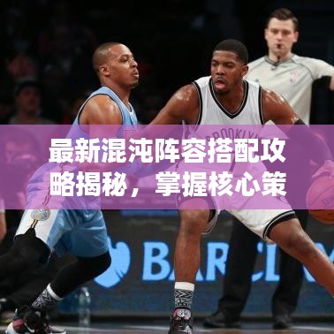 最新混沌陣容搭配攻略揭秘，掌握核心策略，輕松制勝戰(zhàn)斗！