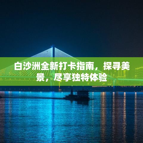 白沙洲全新打卡指南，探尋美景，盡享獨(dú)特體驗