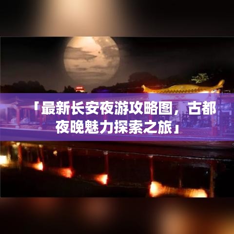 「最新長(zhǎng)安夜游攻略圖，古都夜晚魅力探索之旅」