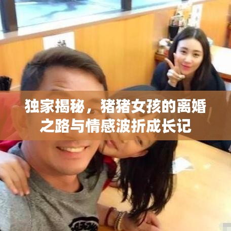 獨家揭秘，豬豬女孩的離婚之路與情感波折成長記