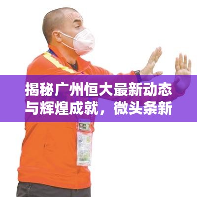 揭秘廣州恒大最新動(dòng)態(tài)與輝煌成就，微頭條新聞速遞！