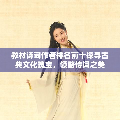 教材詩(shī)詞作者排名前十探尋古典文化瑰寶，領(lǐng)略詩(shī)詞之美