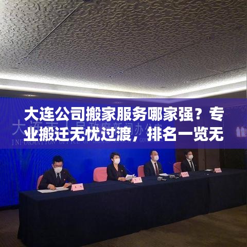 大連公司搬家服務(wù)哪家強(qiáng)？專業(yè)搬遷無(wú)憂過(guò)渡，排名一覽無(wú)余