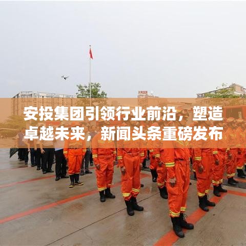 安投集團(tuán)引領(lǐng)行業(yè)前沿，塑造卓越未來(lái)，新聞?lì)^條重磅發(fā)布