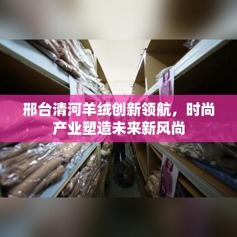 邢臺清河羊絨創(chuàng)新領(lǐng)航，時尚產(chǎn)業(yè)塑造未來新風(fēng)尚